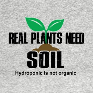 Real Plants Need Soil Hydroponic Is Not Organic T-Shirt